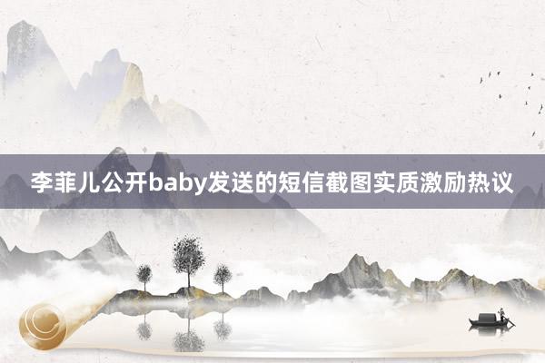 李菲儿公开baby发送的短信截图实质激励热议